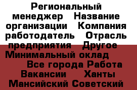 Региональный менеджер › Название организации ­ Компания-работодатель › Отрасль предприятия ­ Другое › Минимальный оклад ­ 40 000 - Все города Работа » Вакансии   . Ханты-Мансийский,Советский г.